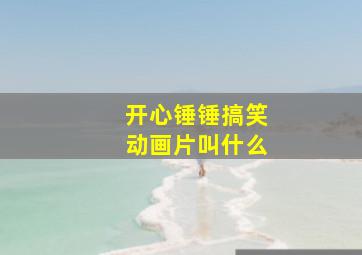 开心锤锤搞笑动画片叫什么