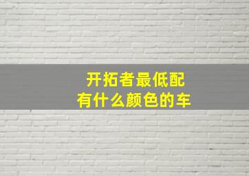 开拓者最低配有什么颜色的车