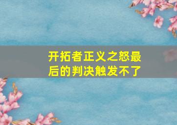 开拓者正义之怒最后的判决触发不了