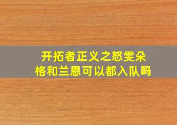 开拓者正义之怒雯朵格和兰恩可以都入队吗