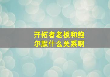 开拓者老板和鲍尔默什么关系啊