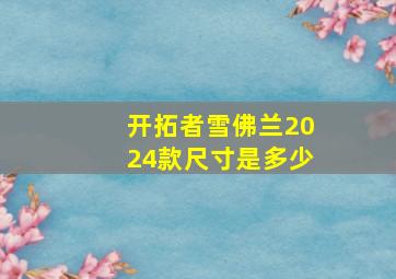 开拓者雪佛兰2024款尺寸是多少