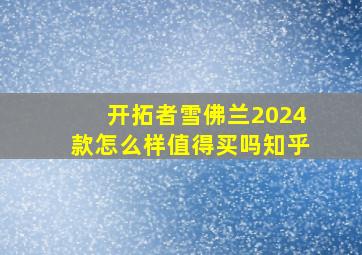 开拓者雪佛兰2024款怎么样值得买吗知乎