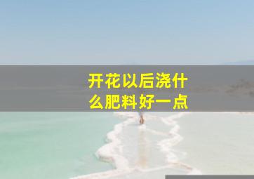 开花以后浇什么肥料好一点