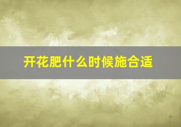 开花肥什么时候施合适