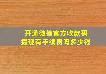 开通微信官方收款码提现有手续费吗多少钱