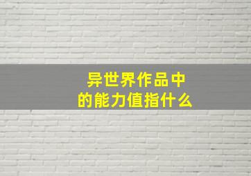 异世界作品中的能力值指什么