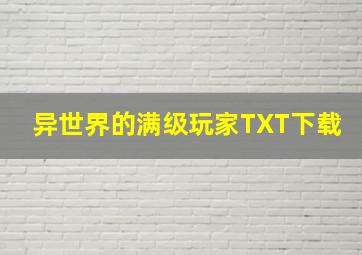 异世界的满级玩家TXT下载