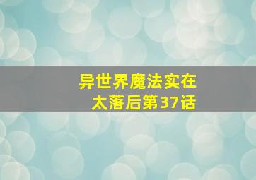 异世界魔法实在太落后第37话