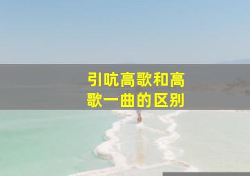 引吭高歌和高歌一曲的区别