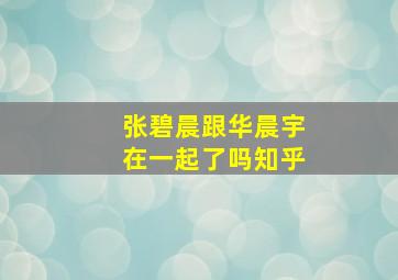 张碧晨跟华晨宇在一起了吗知乎