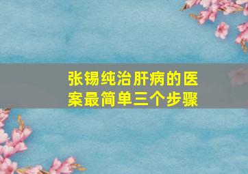 张锡纯治肝病的医案最简单三个步骤