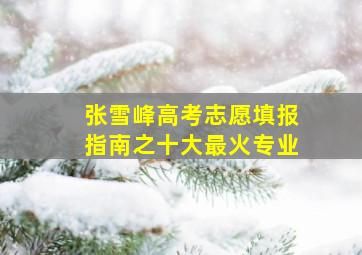 张雪峰高考志愿填报指南之十大最火专业