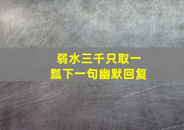 弱水三千只取一瓢下一句幽默回复