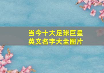 当今十大足球巨星英文名字大全图片