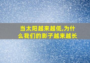 当太阳越来越低,为什么我们的影子越来越长