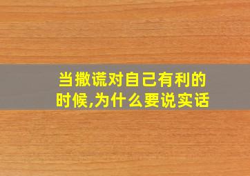 当撒谎对自己有利的时候,为什么要说实话