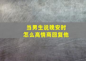 当男生说晚安时怎么高情商回复他