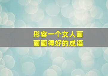 形容一个女人画画画得好的成语