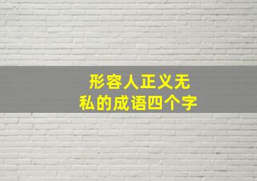 形容人正义无私的成语四个字