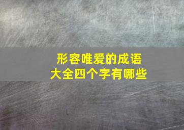 形容唯爱的成语大全四个字有哪些