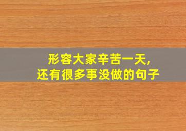 形容大家辛苦一天,还有很多事没做的句子