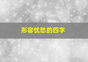 形容忧愁的四字