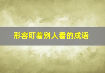 形容盯着别人看的成语