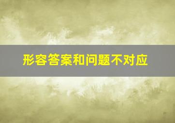 形容答案和问题不对应