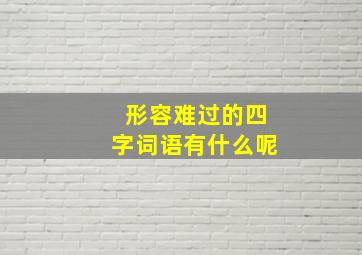 形容难过的四字词语有什么呢