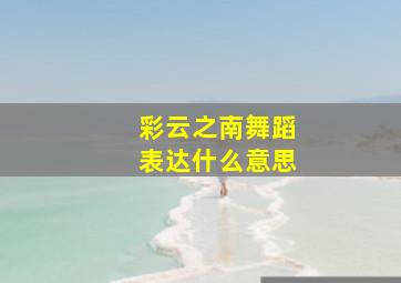 彩云之南舞蹈表达什么意思