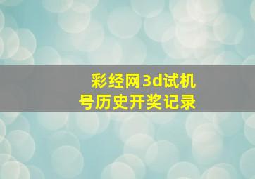 彩经网3d试机号历史开奖记录