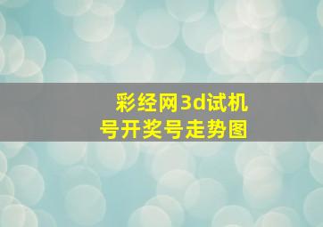 彩经网3d试机号开奖号走势图