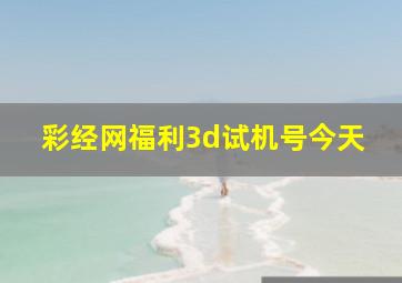 彩经网福利3d试机号今天