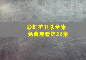 彩虹护卫队全集免费观看第26集