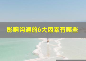 影响沟通的6大因素有哪些