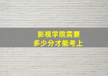 影视学院需要多少分才能考上