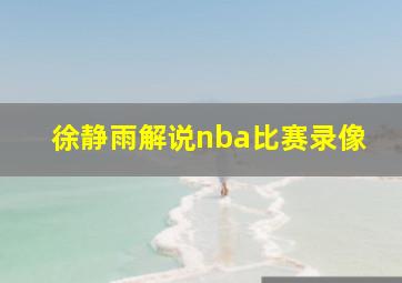 徐静雨解说nba比赛录像