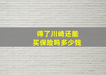 得了川崎还能买保险吗多少钱