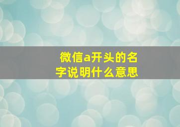 微信a开头的名字说明什么意思