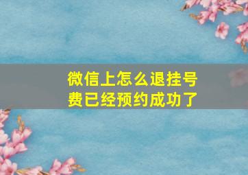 微信上怎么退挂号费已经预约成功了