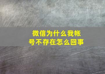 微信为什么我帐号不存在怎么回事