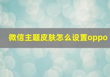 微信主题皮肤怎么设置oppo