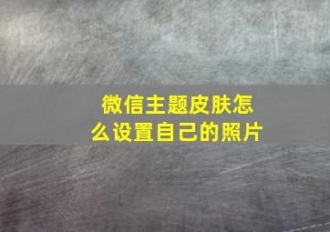 微信主题皮肤怎么设置自己的照片