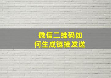 微信二维码如何生成链接发送