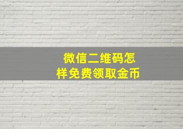 微信二维码怎样免费领取金币