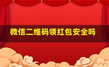 微信二维码领红包安全吗