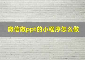 微信做ppt的小程序怎么做