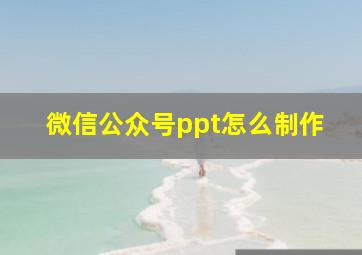 微信公众号ppt怎么制作