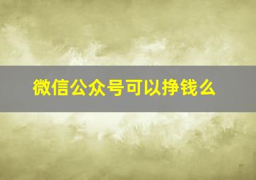 微信公众号可以挣钱么